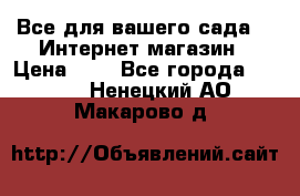 Все для вашего сада!!!!Интернет магазин › Цена ­ 1 - Все города  »    . Ненецкий АО,Макарово д.